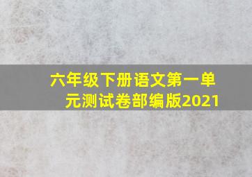 六年级下册语文第一单元测试卷部编版2021