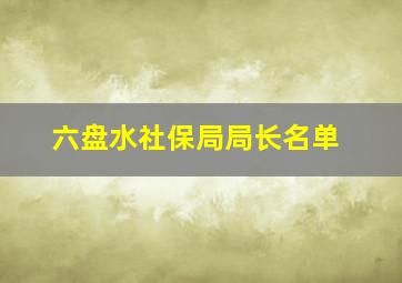 六盘水社保局局长名单