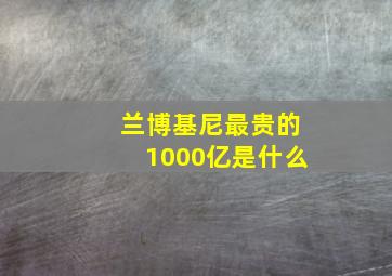 兰博基尼最贵的1000亿是什么