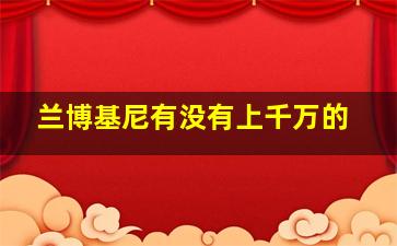 兰博基尼有没有上千万的