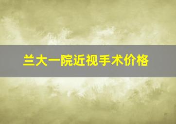 兰大一院近视手术价格