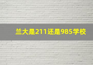 兰大是211还是985学校