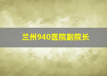 兰州940医院副院长