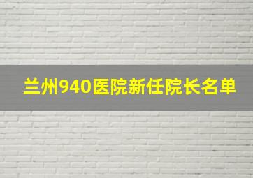 兰州940医院新任院长名单