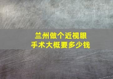 兰州做个近视眼手术大概要多少钱