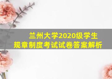 兰州大学2020级学生规章制度考试试卷答案解析