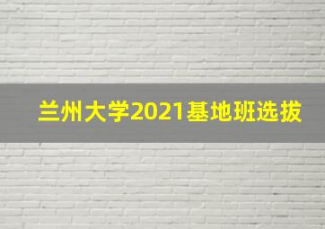 兰州大学2021基地班选拔