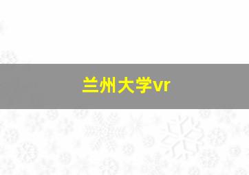 兰州大学vr