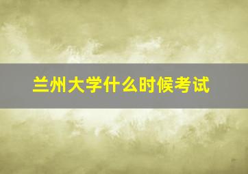 兰州大学什么时候考试