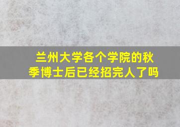 兰州大学各个学院的秋季博士后已经招完人了吗