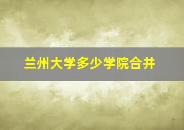 兰州大学多少学院合并