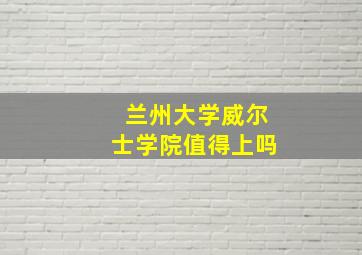 兰州大学威尔士学院值得上吗