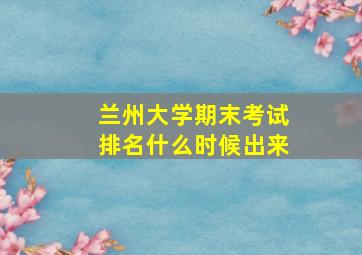 兰州大学期末考试排名什么时候出来