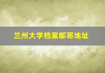 兰州大学档案邮寄地址