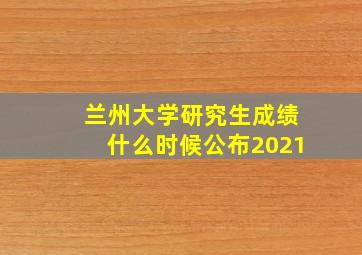 兰州大学研究生成绩什么时候公布2021