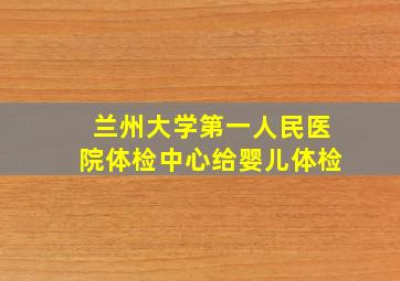 兰州大学第一人民医院体检中心给婴儿体检