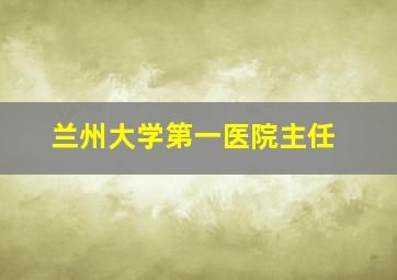 兰州大学第一医院主任