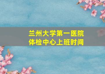 兰州大学第一医院体检中心上班时间