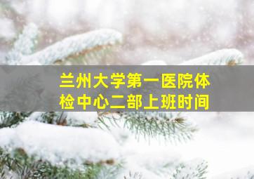 兰州大学第一医院体检中心二部上班时间