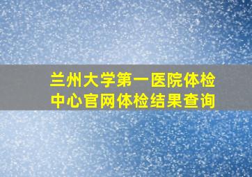 兰州大学第一医院体检中心官网体检结果查询