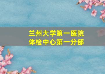 兰州大学第一医院体检中心第一分部