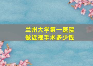 兰州大学第一医院做近视手术多少钱