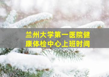 兰州大学第一医院健康体检中心上班时间