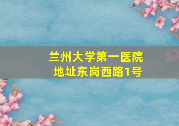 兰州大学第一医院地址东岗西路1号