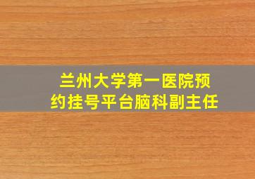 兰州大学第一医院预约挂号平台脑科副主任