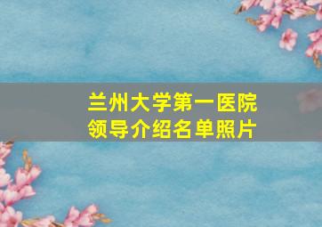 兰州大学第一医院领导介绍名单照片