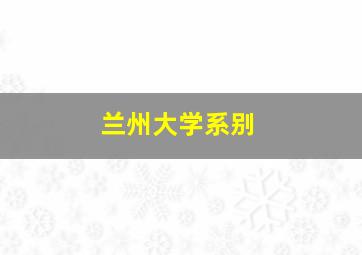 兰州大学系别