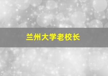 兰州大学老校长