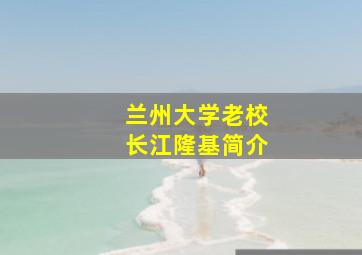 兰州大学老校长江隆基简介