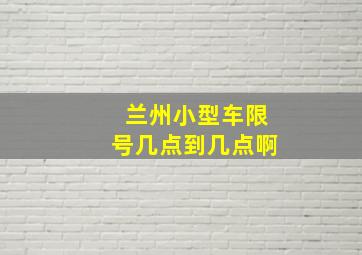 兰州小型车限号几点到几点啊