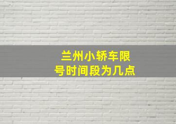 兰州小轿车限号时间段为几点