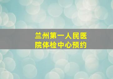 兰州第一人民医院体检中心预约