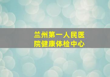 兰州第一人民医院健康体检中心