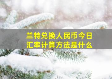 兰特兑换人民币今日汇率计算方法是什么