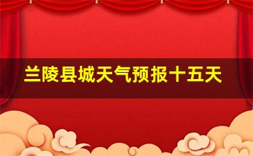 兰陵县城天气预报十五天