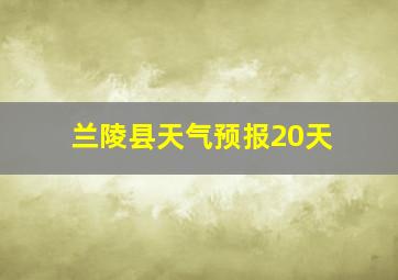 兰陵县天气预报20天