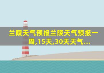 兰陵天气预报兰陵天气预报一周,15天,30天天气...