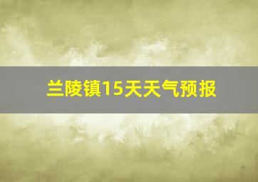 兰陵镇15天天气预报