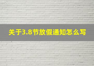 关于3.8节放假通知怎么写