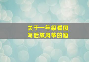 关于一年级看图写话放风筝的题