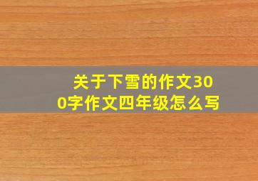 关于下雪的作文300字作文四年级怎么写