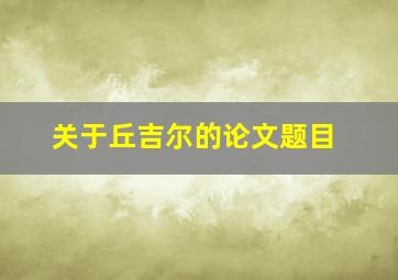 关于丘吉尔的论文题目