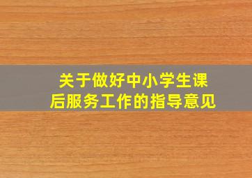 关于做好中小学生课后服务工作的指导意见