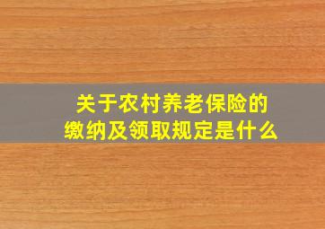 关于农村养老保险的缴纳及领取规定是什么