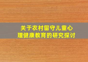 关于农村留守儿童心理健康教育的研究探讨