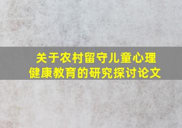 关于农村留守儿童心理健康教育的研究探讨论文